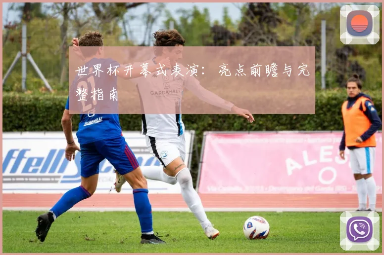 世界杯开幕式表演：亮点前瞻与完整指南