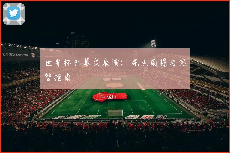 世界杯开幕式表演:亮点前瞻与完整指南