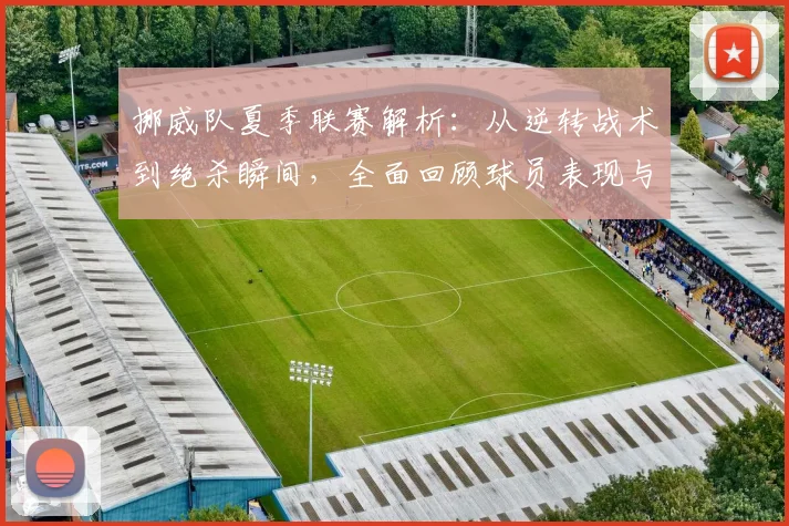 挪威队夏季联赛解析:从逆转战术到绝杀瞬间,全面回顾球员表现与高光集锦