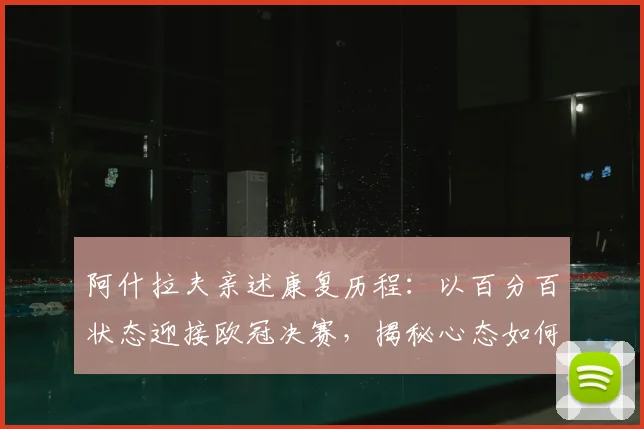 阿什拉夫亲述康复历程：以百分百状态迎接欧冠决赛，揭秘心态如何转化为动力