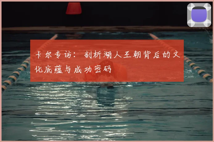 卡尔专访:剖析湖人王朝背后的文化底蕴与成功密码