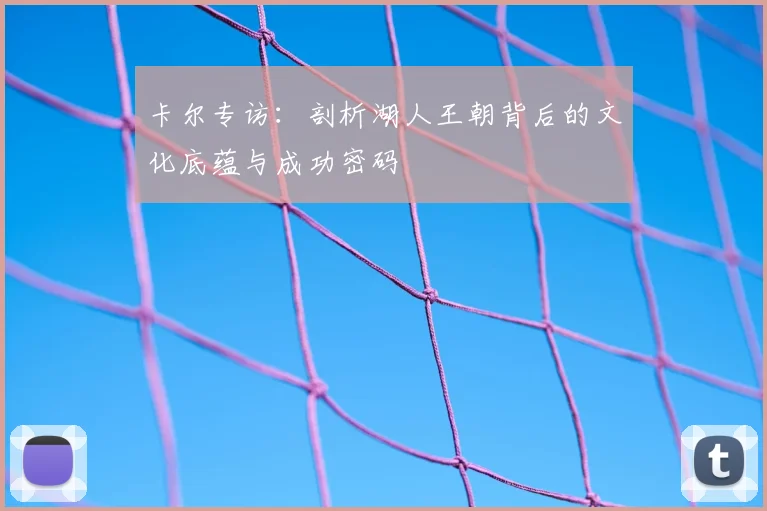 卡尔专访：剖析湖人王朝背后的文化底蕴与成功密码