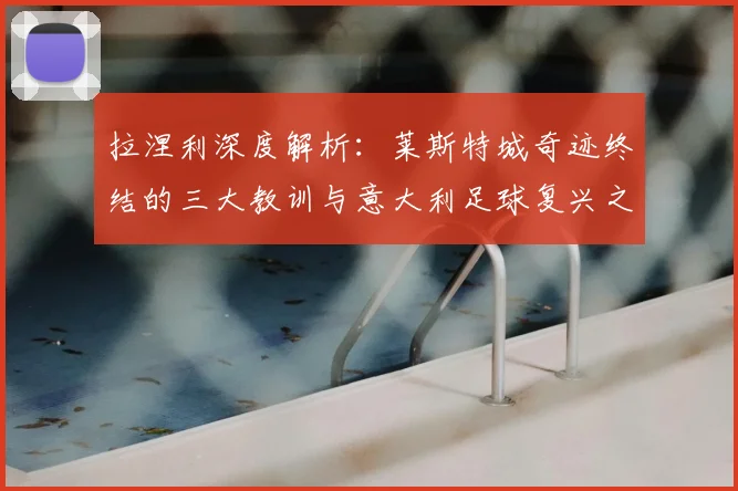 拉涅利深度解析：莱斯特城奇迹终结的三大教训与意大利足球复兴之路